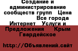 Создание и администрирование сообществ/групп › Цена ­ 5000-10000 - Все города Интернет » Услуги и Предложения   . Крым,Гвардейское